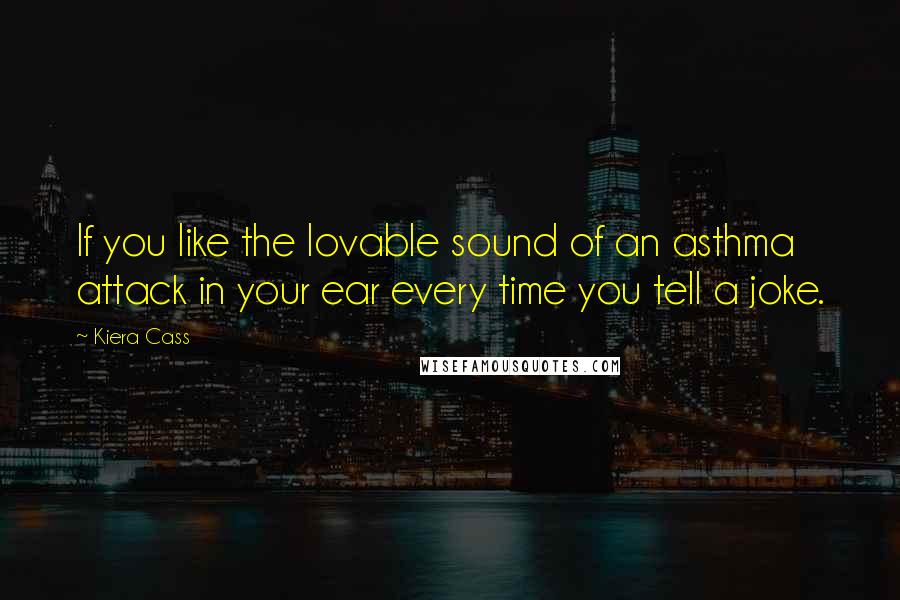 Kiera Cass Quotes: If you like the lovable sound of an asthma attack in your ear every time you tell a joke.