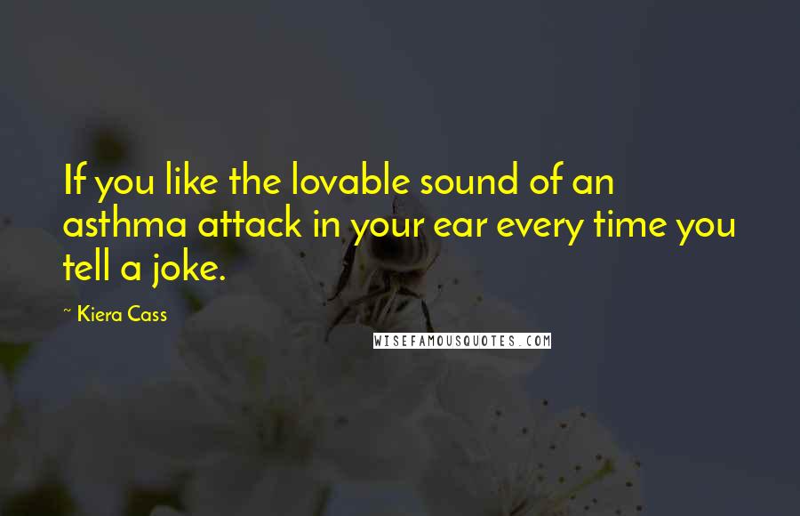 Kiera Cass Quotes: If you like the lovable sound of an asthma attack in your ear every time you tell a joke.
