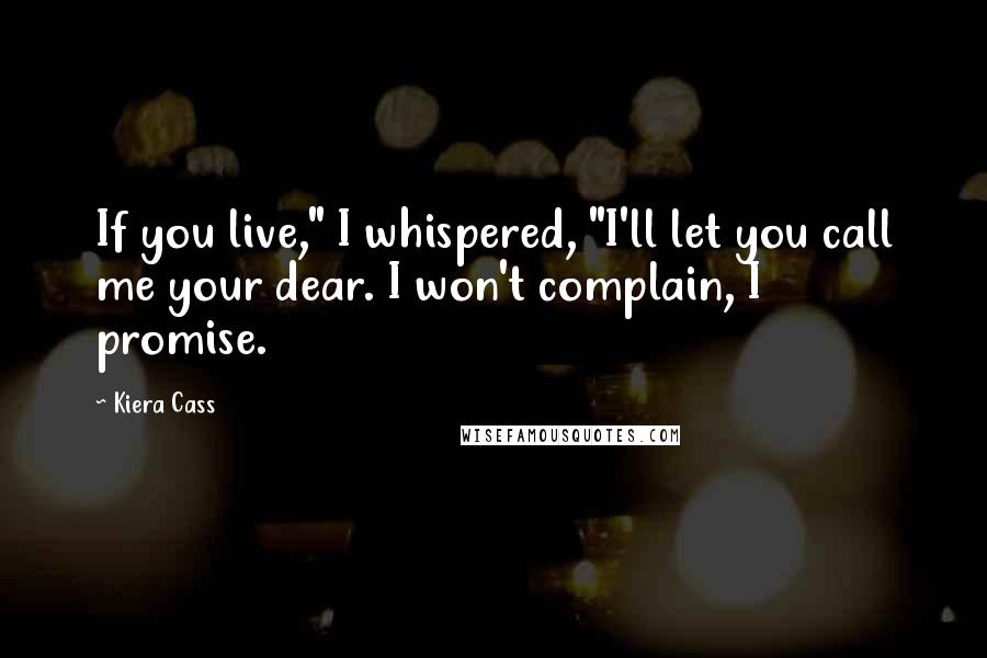 Kiera Cass Quotes: If you live," I whispered, "I'll let you call me your dear. I won't complain, I promise.