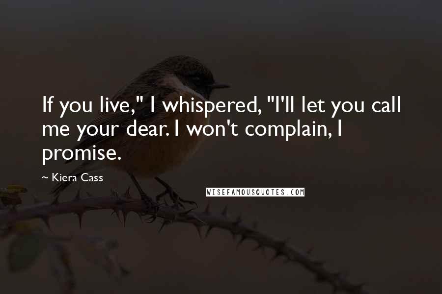 Kiera Cass Quotes: If you live," I whispered, "I'll let you call me your dear. I won't complain, I promise.