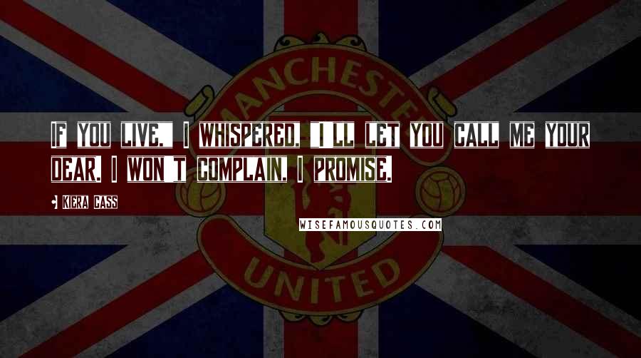 Kiera Cass Quotes: If you live," I whispered, "I'll let you call me your dear. I won't complain, I promise.