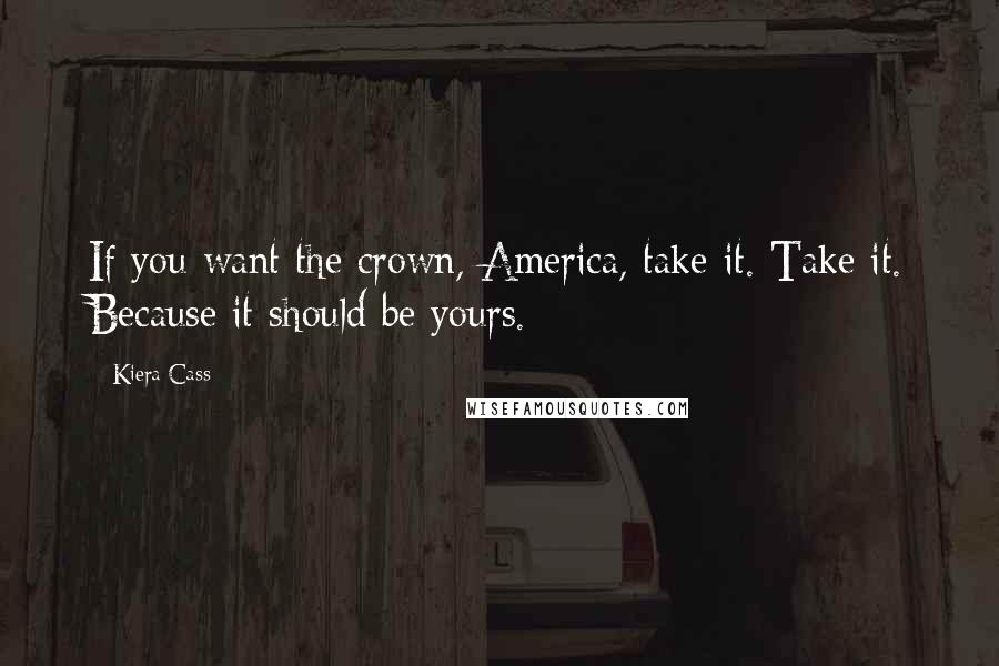 Kiera Cass Quotes: If you want the crown, America, take it. Take it. Because it should be yours.