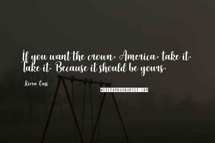 Kiera Cass Quotes: If you want the crown, America, take it. Take it. Because it should be yours.