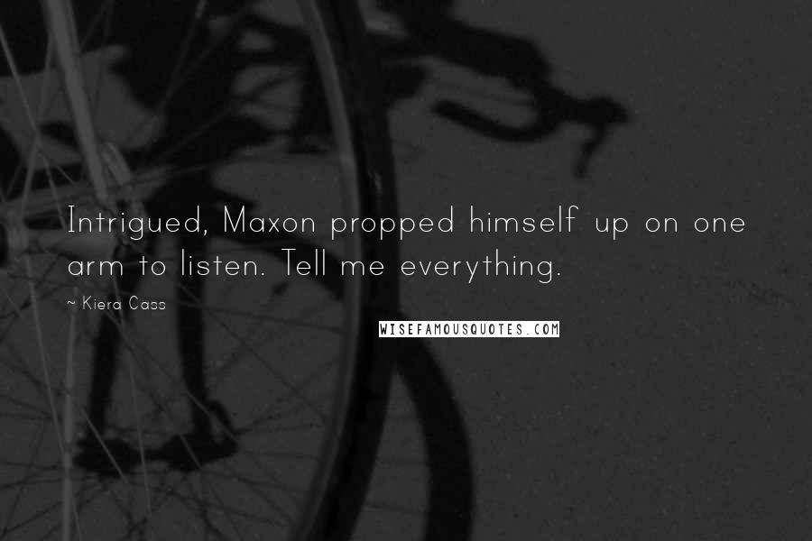 Kiera Cass Quotes: Intrigued, Maxon propped himself up on one arm to listen. Tell me everything.