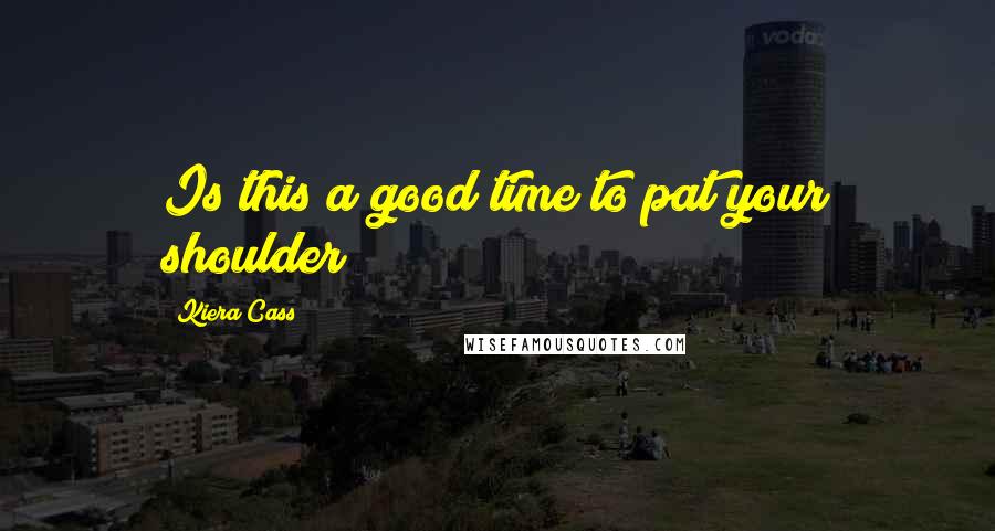 Kiera Cass Quotes: Is this a good time to pat your shoulder?