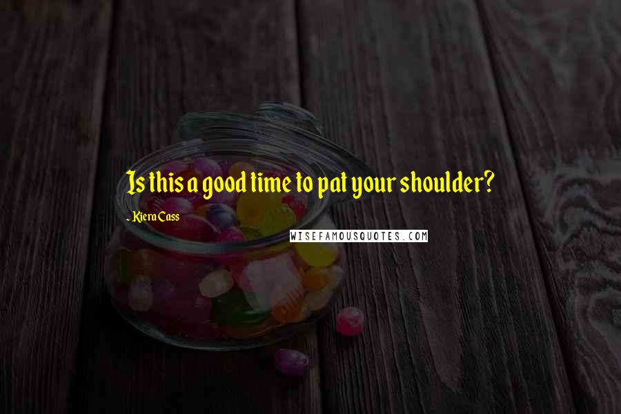 Kiera Cass Quotes: Is this a good time to pat your shoulder?