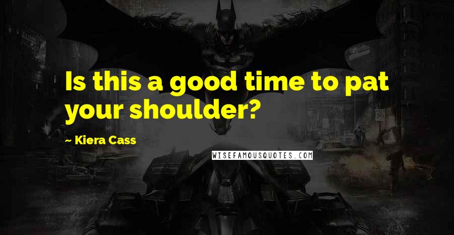 Kiera Cass Quotes: Is this a good time to pat your shoulder?