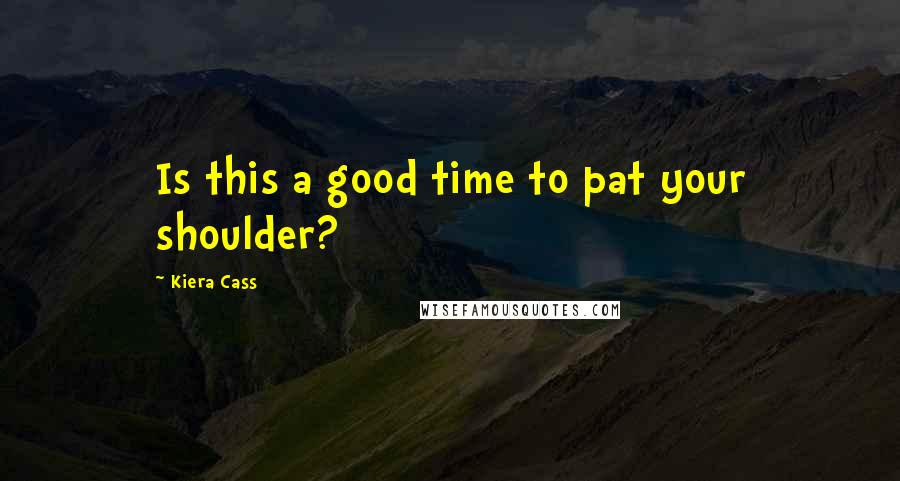 Kiera Cass Quotes: Is this a good time to pat your shoulder?