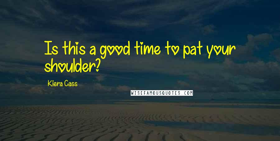 Kiera Cass Quotes: Is this a good time to pat your shoulder?