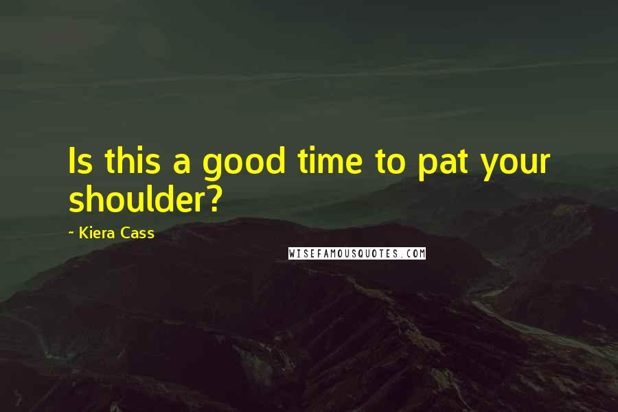 Kiera Cass Quotes: Is this a good time to pat your shoulder?