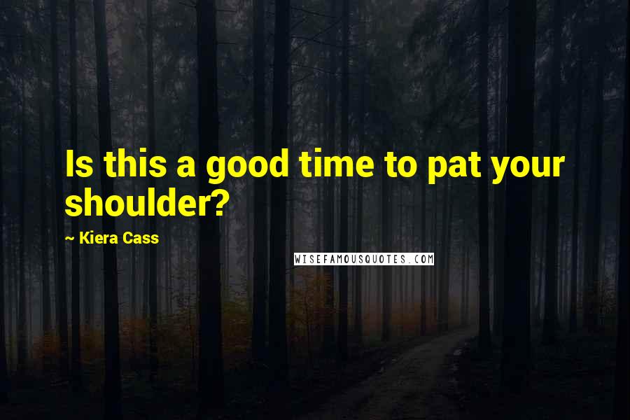 Kiera Cass Quotes: Is this a good time to pat your shoulder?