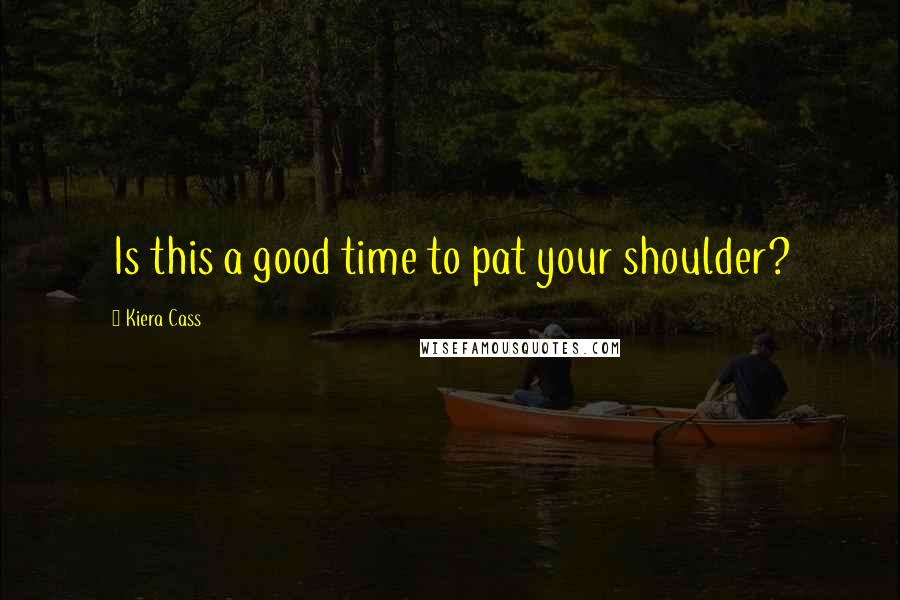 Kiera Cass Quotes: Is this a good time to pat your shoulder?