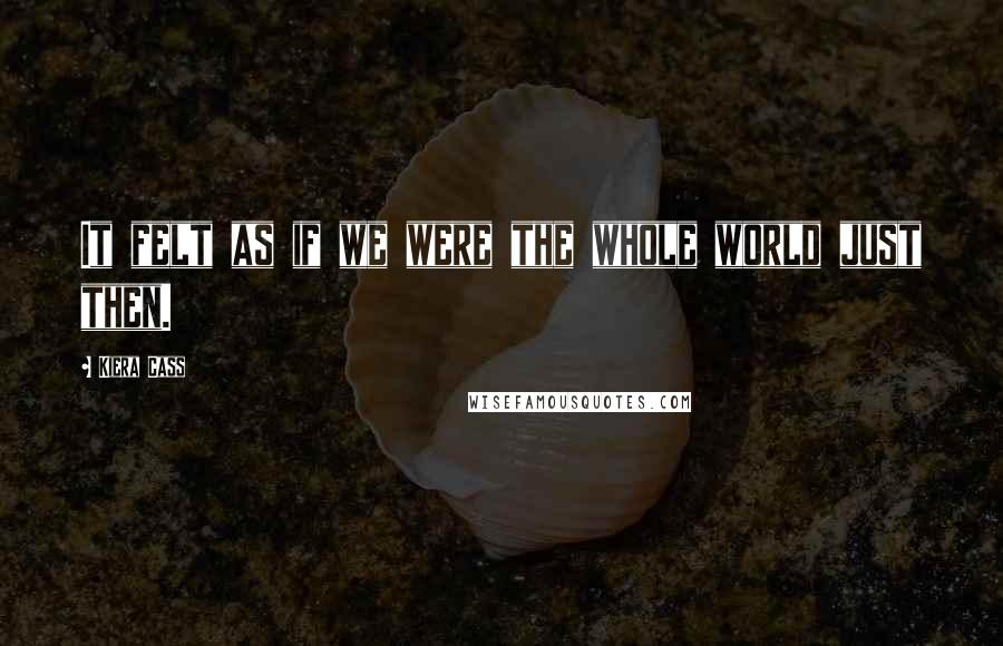 Kiera Cass Quotes: It felt as if we were the whole world just then.