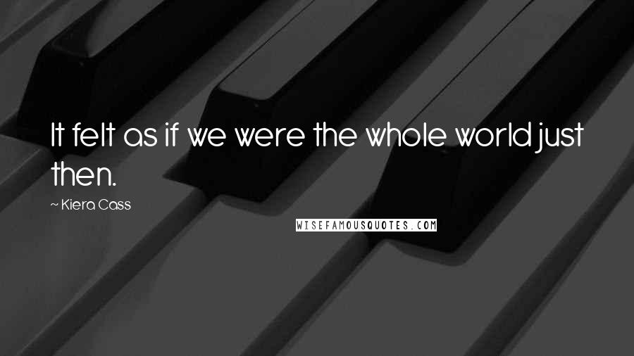 Kiera Cass Quotes: It felt as if we were the whole world just then.