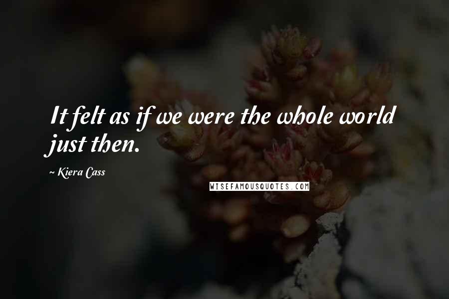 Kiera Cass Quotes: It felt as if we were the whole world just then.