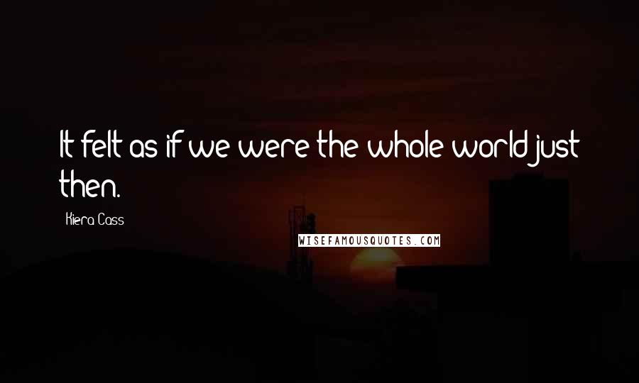 Kiera Cass Quotes: It felt as if we were the whole world just then.