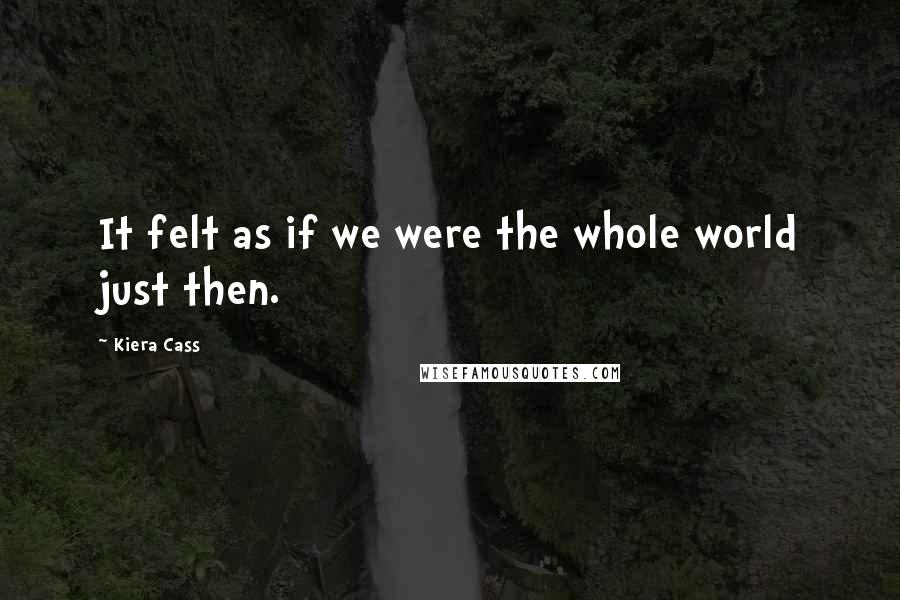 Kiera Cass Quotes: It felt as if we were the whole world just then.