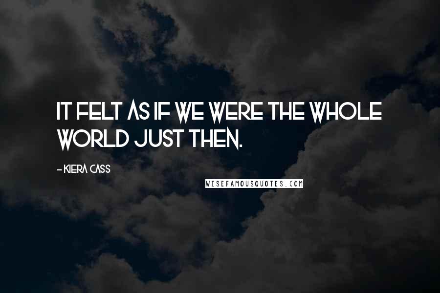 Kiera Cass Quotes: It felt as if we were the whole world just then.