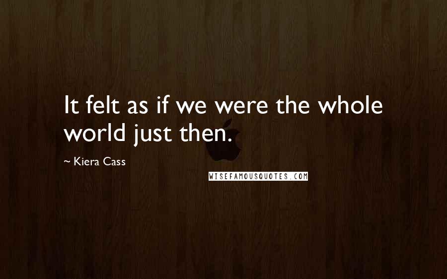 Kiera Cass Quotes: It felt as if we were the whole world just then.