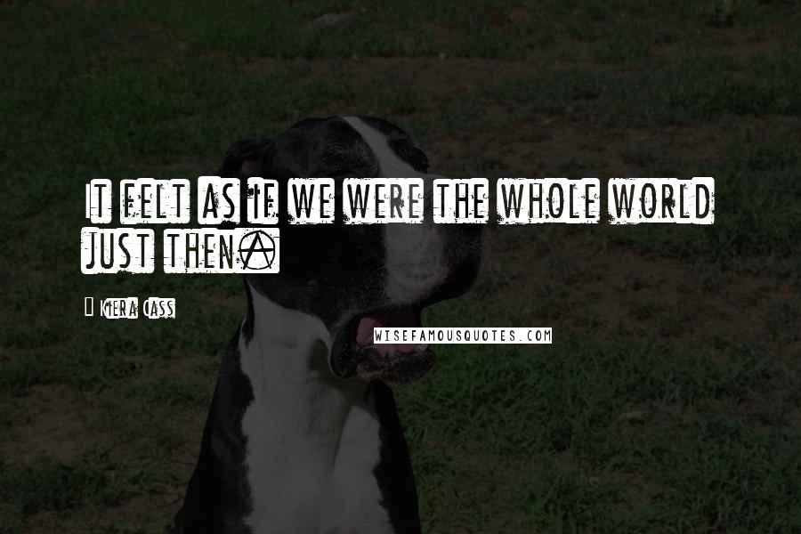 Kiera Cass Quotes: It felt as if we were the whole world just then.