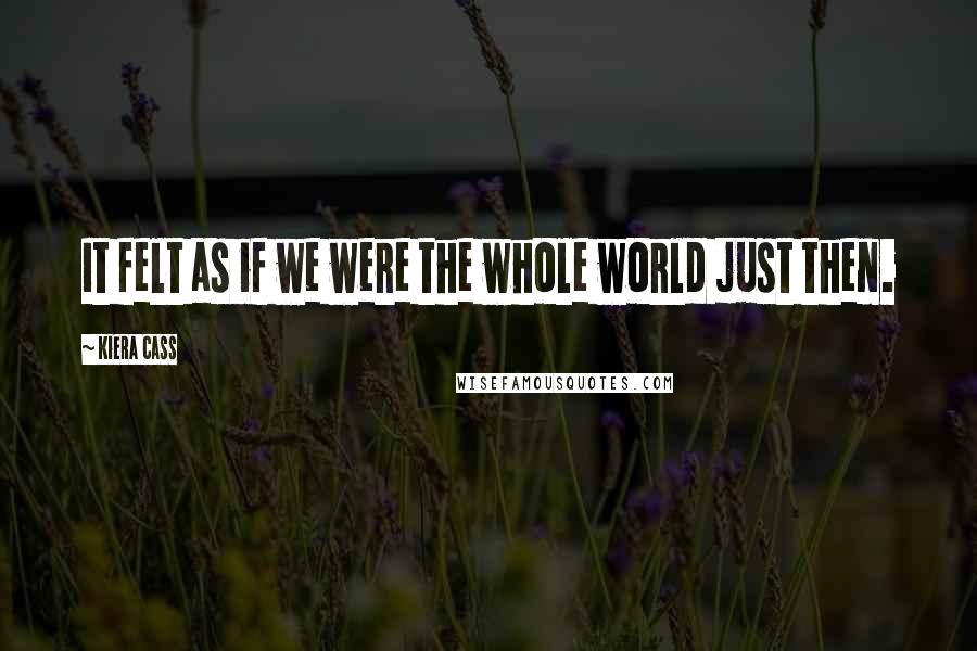 Kiera Cass Quotes: It felt as if we were the whole world just then.