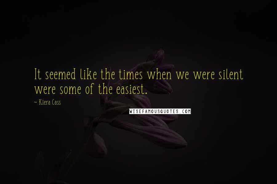 Kiera Cass Quotes: It seemed like the times when we were silent were some of the easiest.