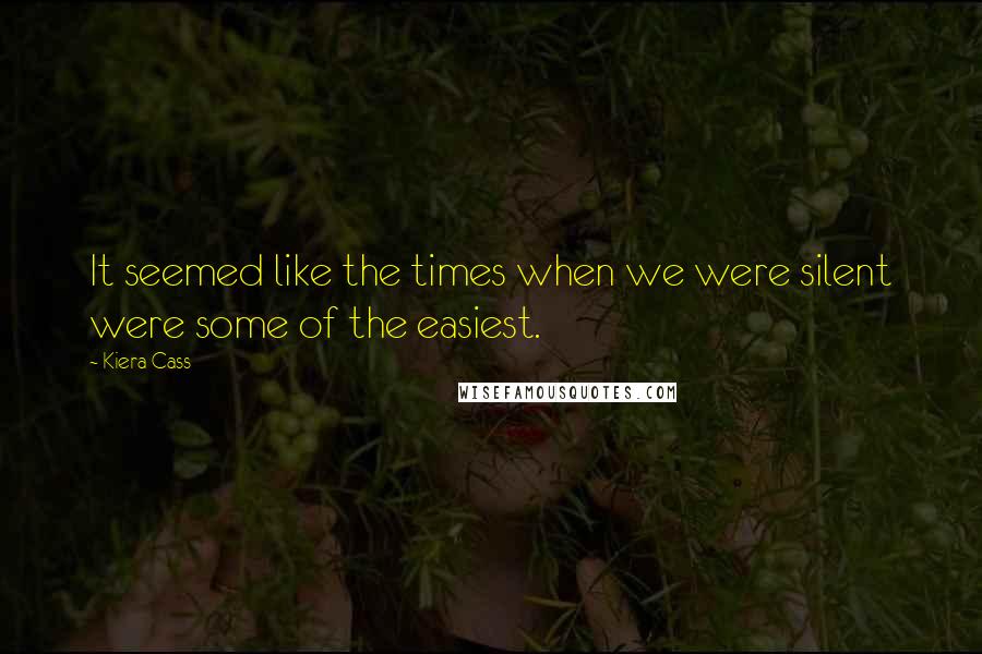 Kiera Cass Quotes: It seemed like the times when we were silent were some of the easiest.
