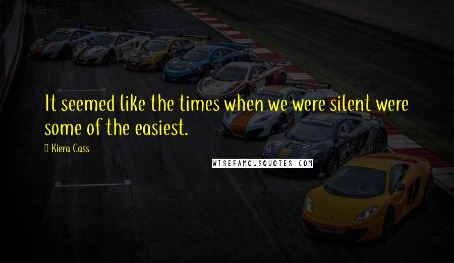 Kiera Cass Quotes: It seemed like the times when we were silent were some of the easiest.