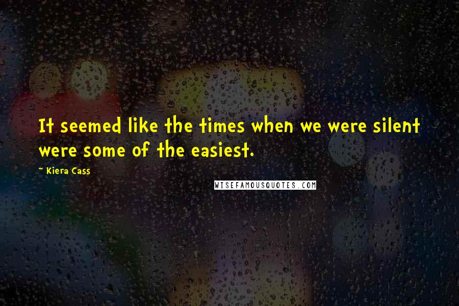 Kiera Cass Quotes: It seemed like the times when we were silent were some of the easiest.