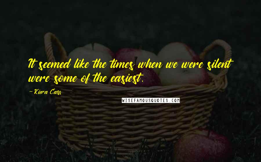 Kiera Cass Quotes: It seemed like the times when we were silent were some of the easiest.