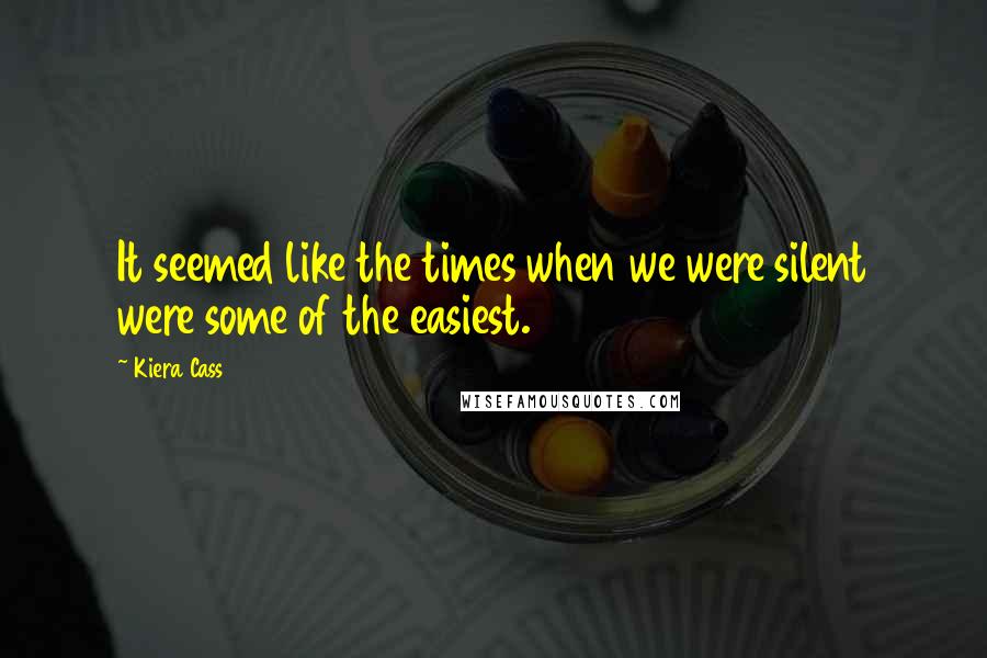 Kiera Cass Quotes: It seemed like the times when we were silent were some of the easiest.