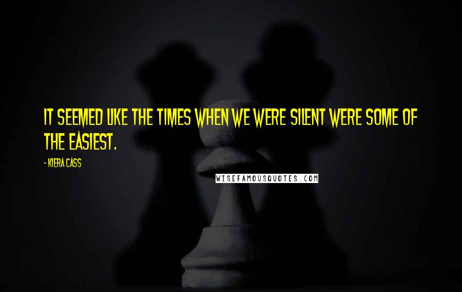 Kiera Cass Quotes: It seemed like the times when we were silent were some of the easiest.