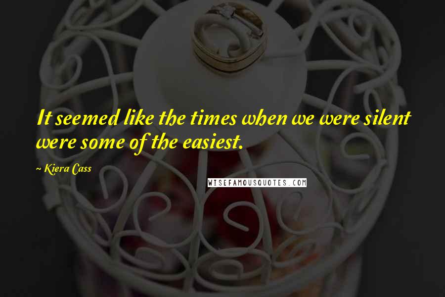 Kiera Cass Quotes: It seemed like the times when we were silent were some of the easiest.