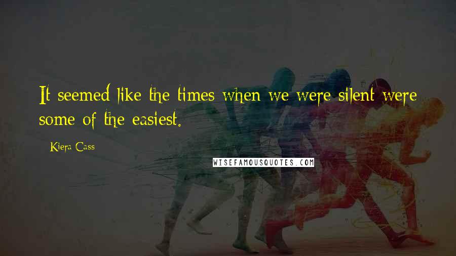 Kiera Cass Quotes: It seemed like the times when we were silent were some of the easiest.