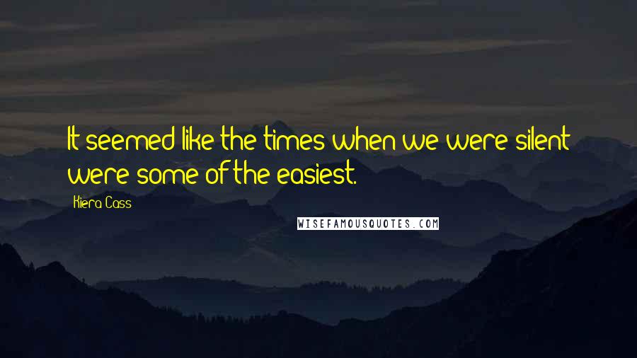 Kiera Cass Quotes: It seemed like the times when we were silent were some of the easiest.