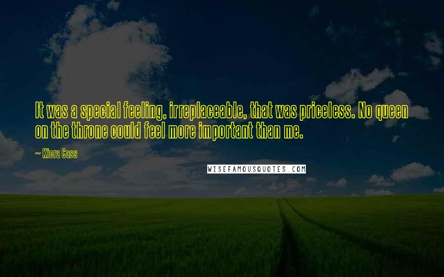 Kiera Cass Quotes: It was a special feeling, irreplaceable, that was priceless. No queen on the throne could feel more important than me.