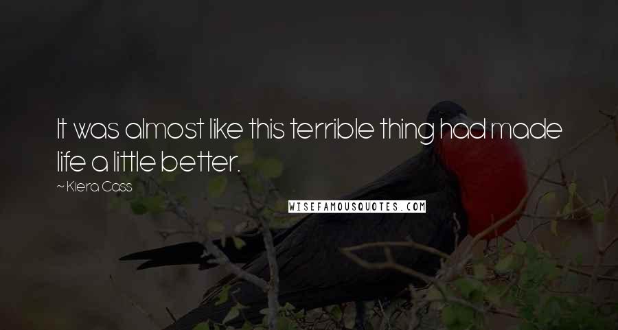 Kiera Cass Quotes: It was almost like this terrible thing had made life a little better.