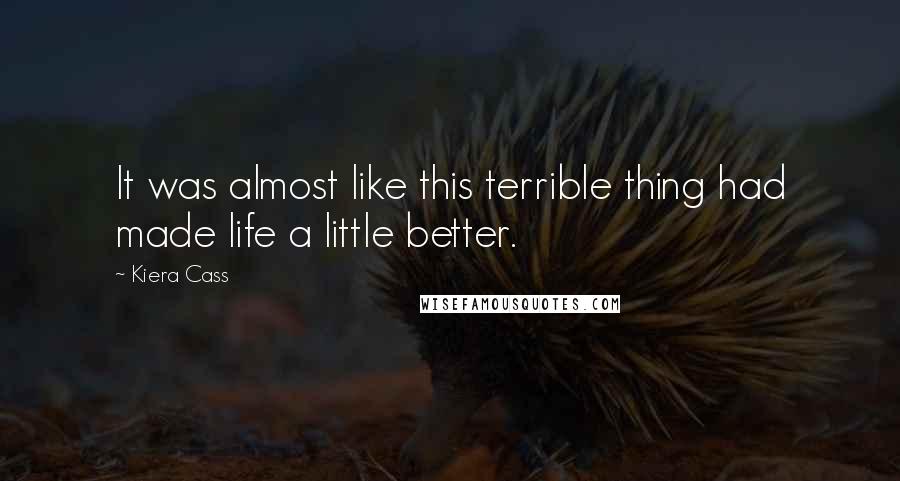 Kiera Cass Quotes: It was almost like this terrible thing had made life a little better.