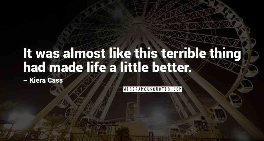 Kiera Cass Quotes: It was almost like this terrible thing had made life a little better.