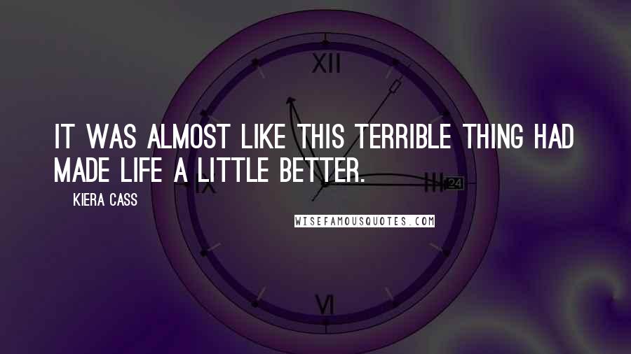 Kiera Cass Quotes: It was almost like this terrible thing had made life a little better.