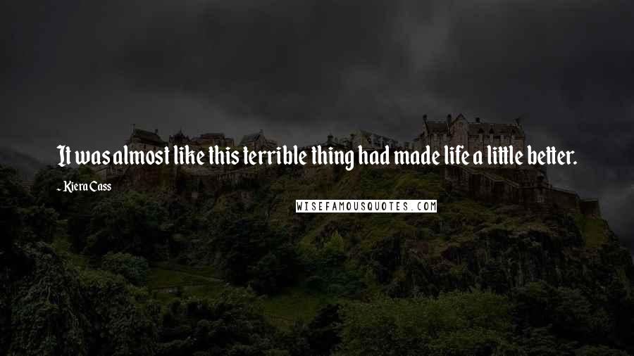 Kiera Cass Quotes: It was almost like this terrible thing had made life a little better.