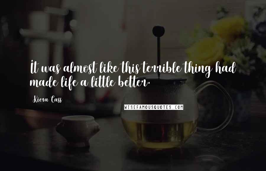 Kiera Cass Quotes: It was almost like this terrible thing had made life a little better.