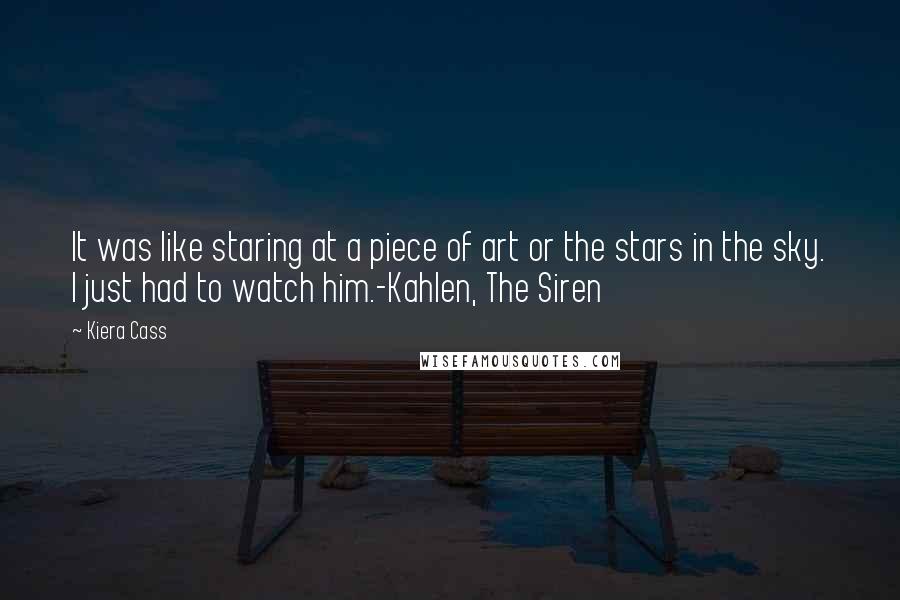 Kiera Cass Quotes: It was like staring at a piece of art or the stars in the sky. I just had to watch him.-Kahlen, The Siren