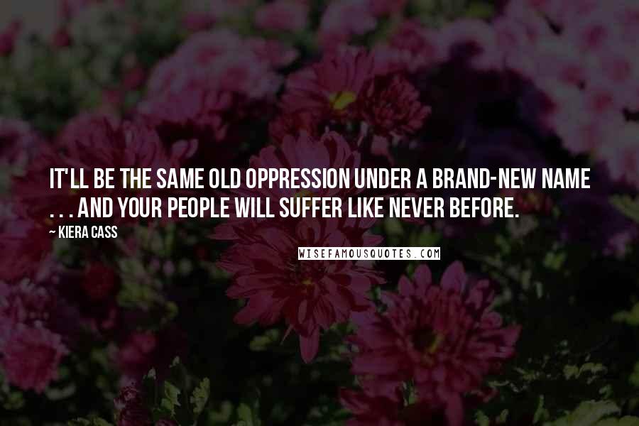 Kiera Cass Quotes: It'll be the same old oppression under a brand-new name . . . and your people will suffer like never before.