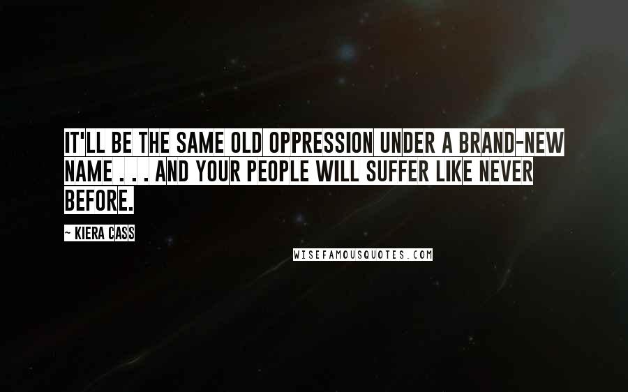 Kiera Cass Quotes: It'll be the same old oppression under a brand-new name . . . and your people will suffer like never before.