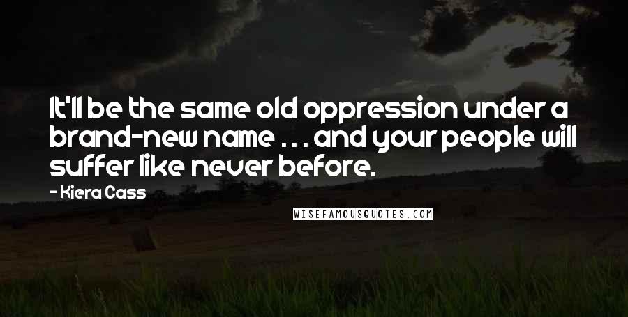 Kiera Cass Quotes: It'll be the same old oppression under a brand-new name . . . and your people will suffer like never before.