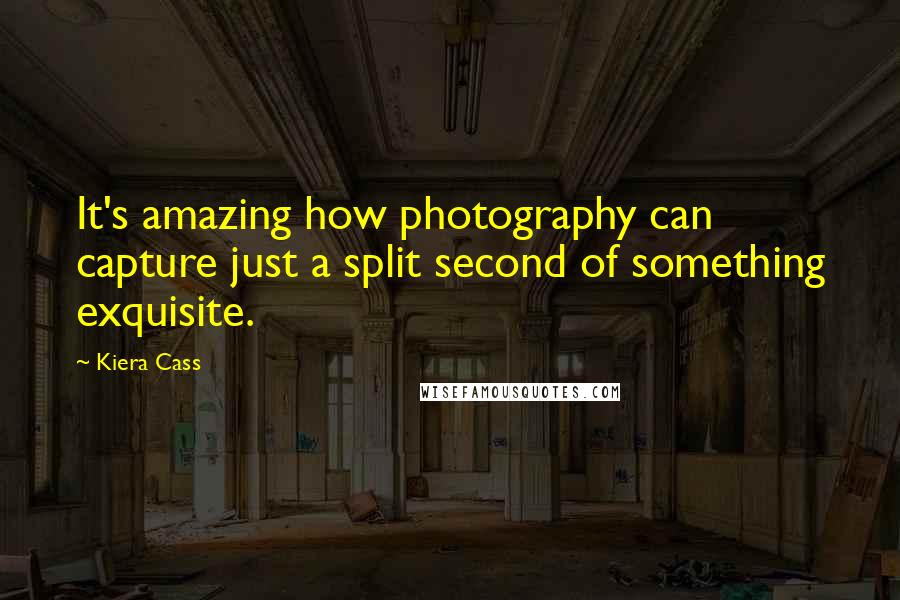 Kiera Cass Quotes: It's amazing how photography can capture just a split second of something exquisite.