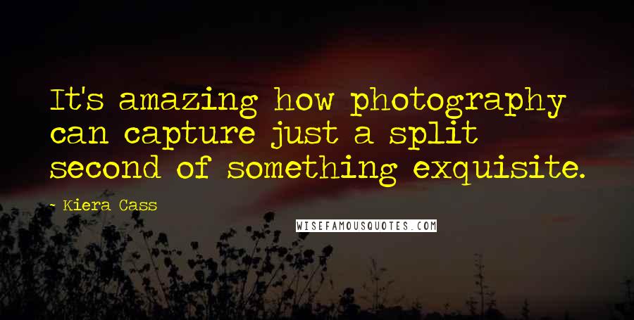 Kiera Cass Quotes: It's amazing how photography can capture just a split second of something exquisite.