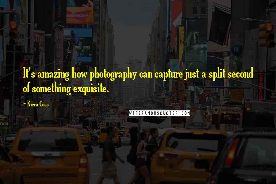 Kiera Cass Quotes: It's amazing how photography can capture just a split second of something exquisite.