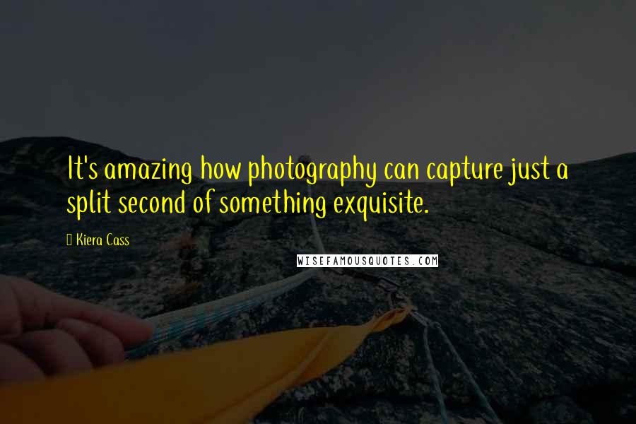 Kiera Cass Quotes: It's amazing how photography can capture just a split second of something exquisite.